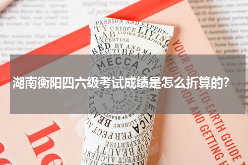 湖南衡阳四六级考试成绩是怎么折算的？