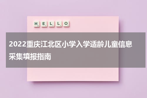 2022重庆江北区小学入学适龄儿童信息采集填报指南