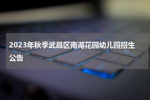 2023年秋季武昌区南湖花园幼儿园招生公告