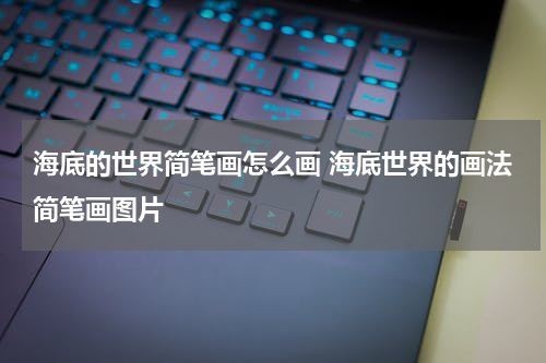 海底的世界简笔画怎么画 海底世界的画法简笔画图片