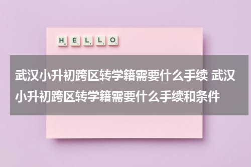 武汉小升初跨区转学籍需要什么手续 武汉小升初跨区转学籍需要什么手续和条件