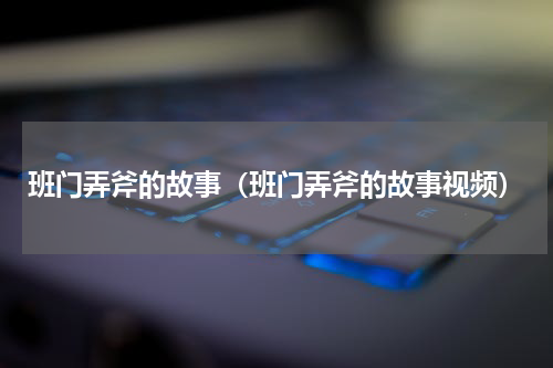 班门弄斧的故事（班门弄斧的故事视频）