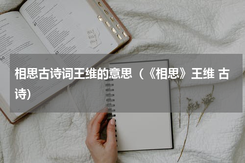 相思古诗词王维的意思（《相思》王维 古诗）
