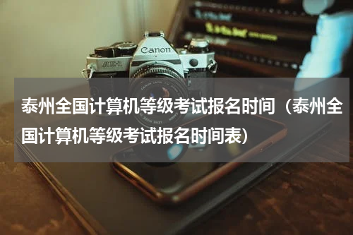 泰州全国计算机等级考试报名时间（泰州全国计算机等级考试报名时间表）