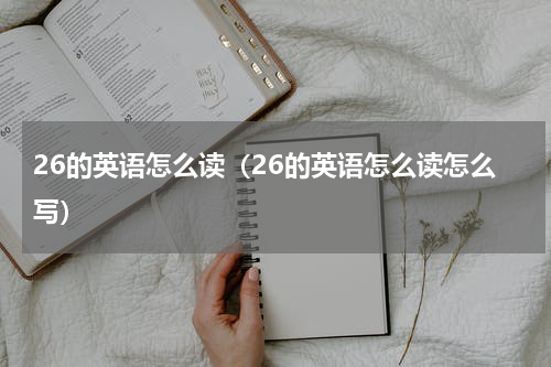 26的英语怎么读（26的英语怎么读怎么写）
