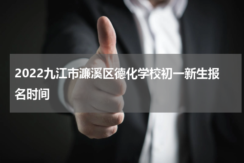 2022九江市濂溪区德化学校初一新生报名时间