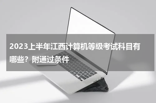 2023上半年江西计算机等级考试科目有哪些？附通过条件