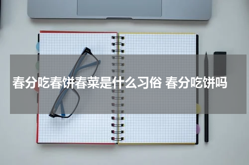 春分吃春饼春菜是什么习俗 春分吃饼吗