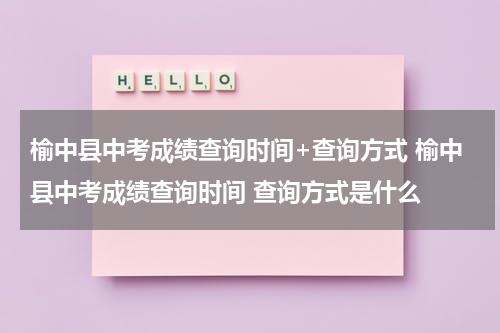 榆中县中考成绩查询时间+查询方式 榆中县中考成绩查询时间 查询方式是什么
