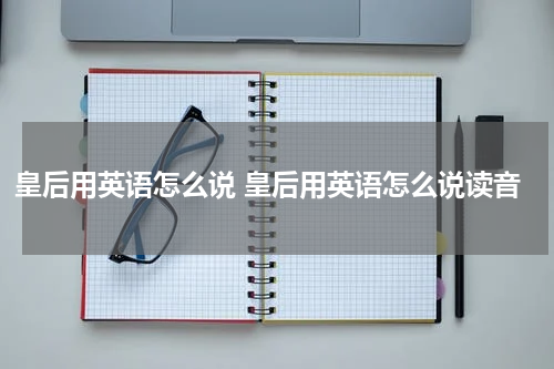 皇后用英语怎么说 皇后用英语怎么说读音
