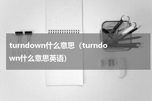 turndown什么意思（turndown什么意思英语）