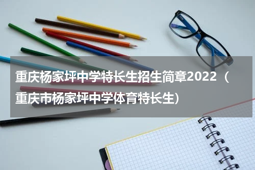 重庆杨家坪中学特长生招生简章2022（重庆市杨家坪中学体育特长生）