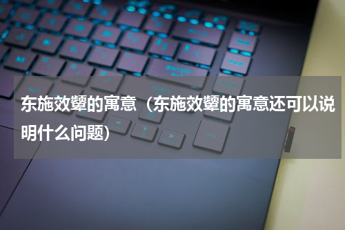 东施效颦的寓意（东施效颦的寓意还可以说明什么问题）