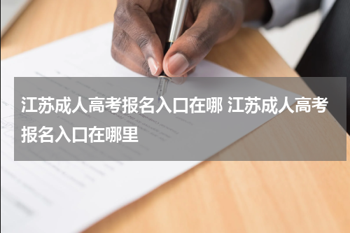 江苏成人高考报名入口在哪 江苏成人高考报名入口在哪里