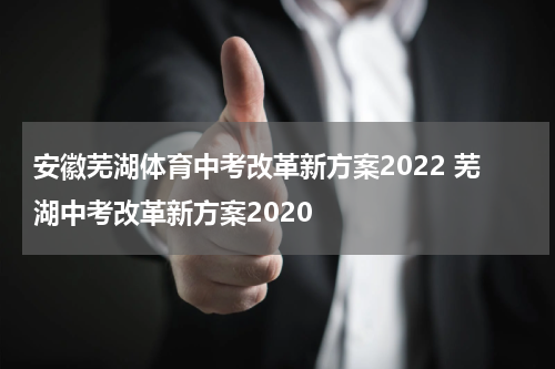 安徽芜湖体育中考改革新方案2022 芜湖中考改革新方案2020