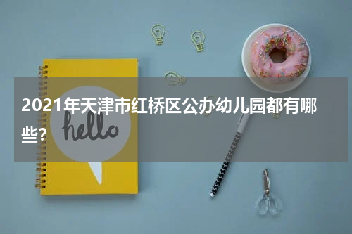 2021年天津市红桥区公办幼儿园都有哪些？