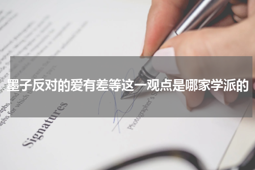 墨子反对的爱有差等这一观点是哪家学派的