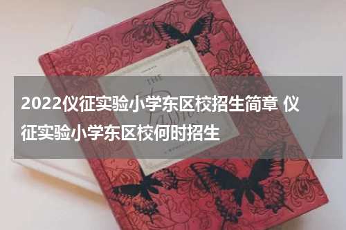 2022仪征实验小学东区校招生简章 仪征实验小学东区校何时招生