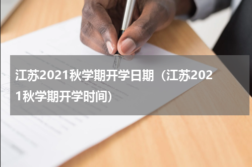 江苏2021秋学期开学日期（江苏2021秋学期开学时间）