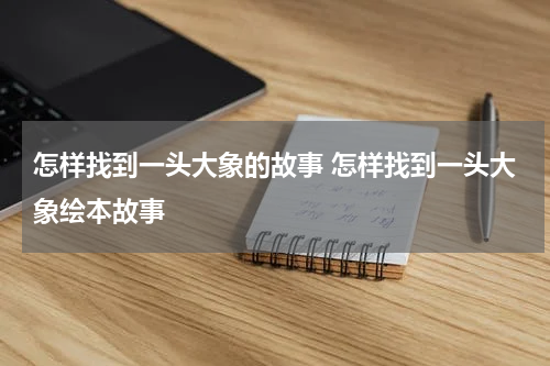怎样找到一头大象的故事 怎样找到一头大象绘本故事