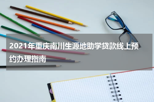 2021年重庆南川生源地助学贷款线上预约办理指南