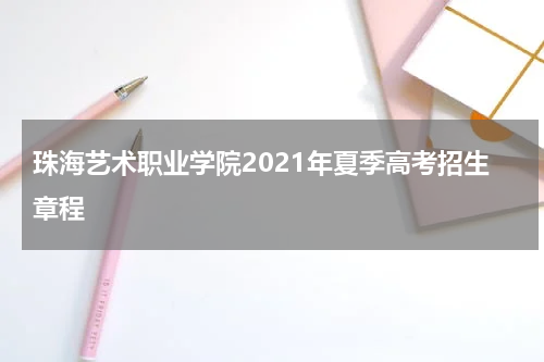 珠海艺术职业学院2021年夏季高考招生章程