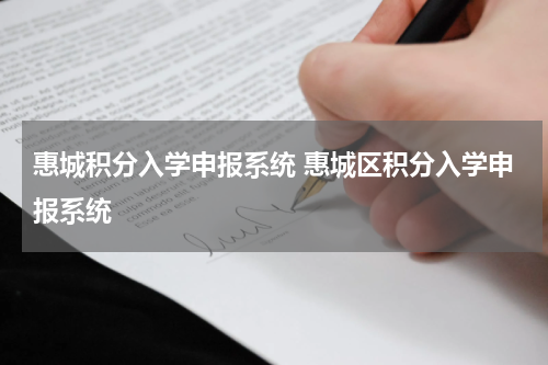惠城积分入学申报系统 惠城区积分入学申报系统