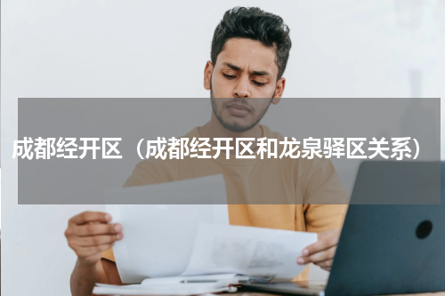 成都经开区（成都经开区和龙泉驿区关系）