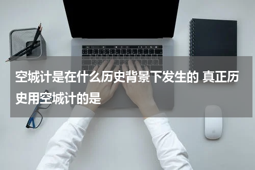 空城计是在什么历史背景下发生的 真正历史用空城计的是