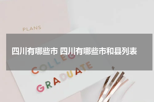 四川有哪些市 四川有哪些市和县列表