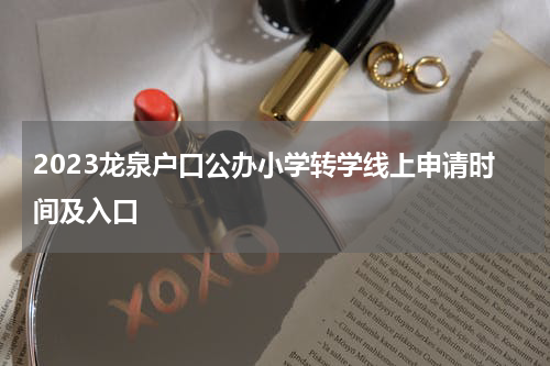 2023龙泉户口公办小学转学线上申请时间及入口