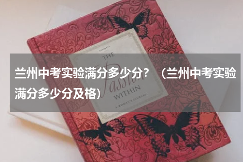 兰州中考实验满分多少分？（兰州中考实验满分多少分及格）