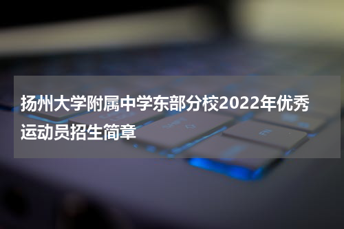 扬州大学附属中学东部分校2022年优秀运动员招生简章