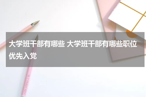 大学班干部有哪些 大学班干部有哪些职位优先入党