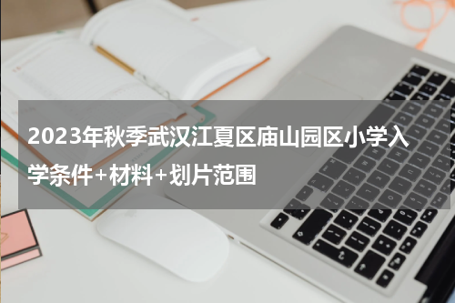 2023年秋季武汉江夏区庙山园区小学入学条件+材料+划片范围