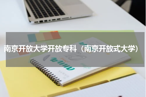 南京开放大学开放专科（南京开放式大学）