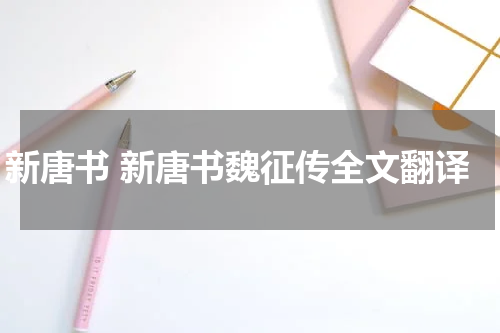 新唐书 新唐书魏征传全文翻译