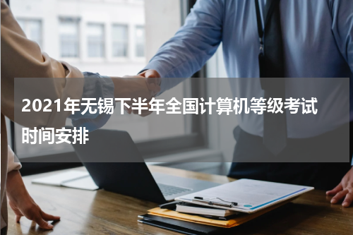 2021年无锡下半年全国计算机等级考试时间安排