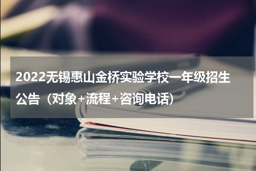 2022无锡惠山金桥实验学校一年级招生公告（对象+流程+咨询电话）