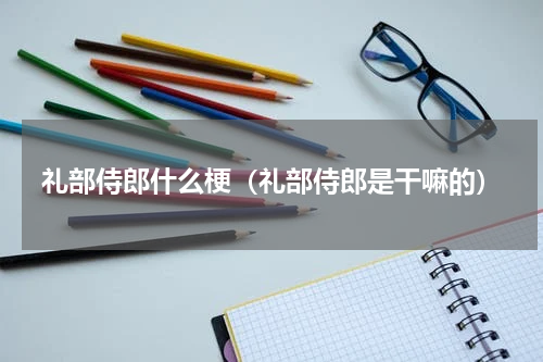 礼部侍郎什么梗（礼部侍郎是干嘛的）