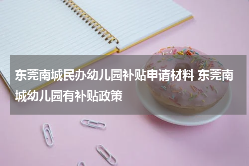东莞南城民办幼儿园补贴申请材料 东莞南城幼儿园有补贴政策