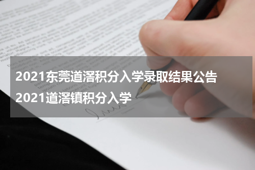 2021东莞道滘积分入学录取结果公告 2021道滘镇积分入学