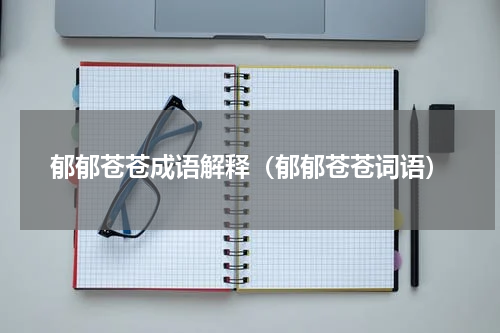 郁郁苍苍成语解释（郁郁苍苍词语）