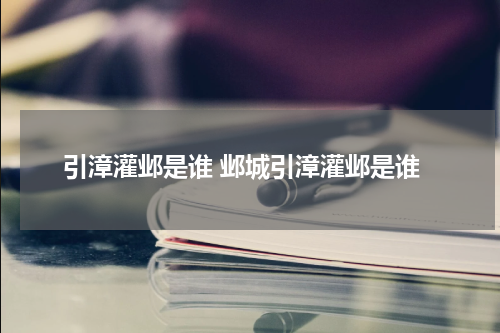 引漳灌邺是谁 邺城引漳灌邺是谁