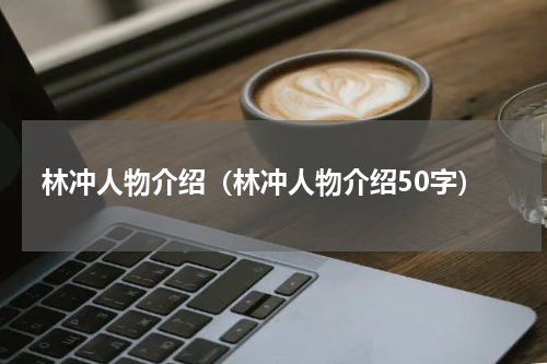 林冲人物介绍（林冲人物介绍50字）