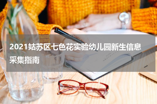 2021姑苏区七色花实验幼儿园新生信息采集指南