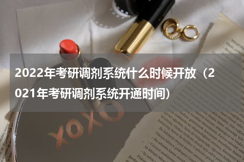 2022年考研调剂系统什么时候开放（2021年考研调剂系统开通时间）