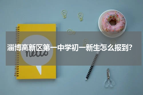 淄博高新区第一中学初一新生怎么报到？