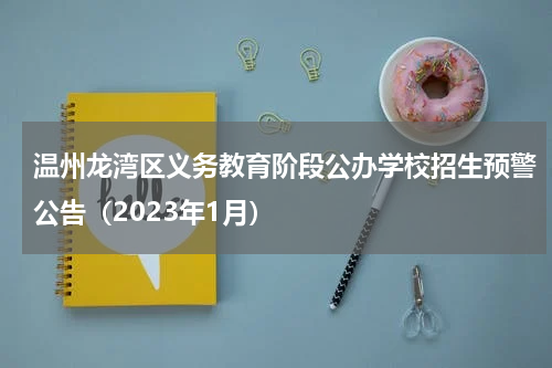 温州龙湾区义务教育阶段公办学校招生预警公告（2023年1月）