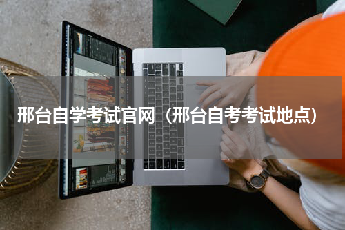 邢台自学考试官网（邢台自考考试地点）